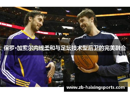 保罗·加索尔内线柔和与足坛技术型后卫的完美融合