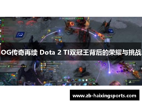 OG传奇再续 Dota 2 TI双冠王背后的荣耀与挑战