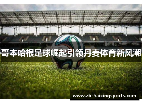 哥本哈根足球崛起引领丹麦体育新风潮