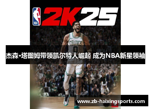 杰森·塔图姆带领凯尔特人崛起 成为NBA新星领袖